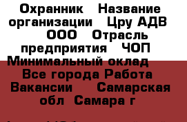 Охранник › Название организации ­ Цру АДВ777, ООО › Отрасль предприятия ­ ЧОП › Минимальный оклад ­ 1 - Все города Работа » Вакансии   . Самарская обл.,Самара г.